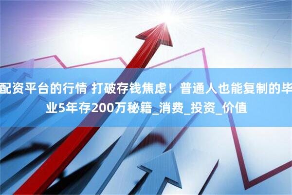 配资平台的行情 打破存钱焦虑！普通人也能复制的毕业5年存200万秘籍_消费_投资_价值