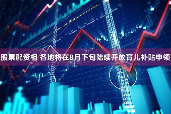 股票配资相 各地将在8月下旬陆续开放育儿补贴申领