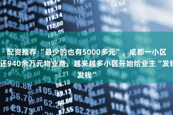 配资推荐 “最少的也有5000多元”，成都一小区退还940余万元物业费，越来越多小区开始给业主“发钱”