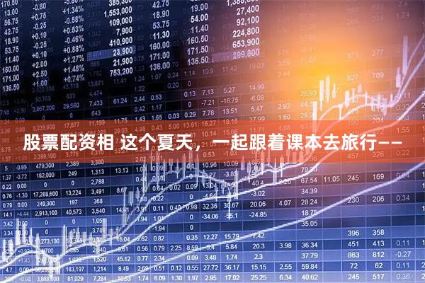 股票配资相 这个夏天，一起跟着课本去旅行——