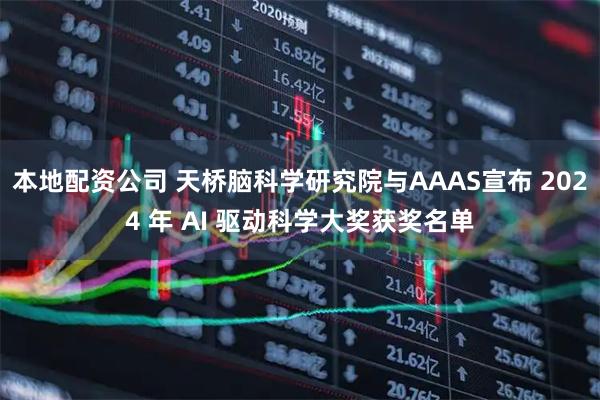 本地配资公司 天桥脑科学研究院与AAAS宣布 2024 年 AI 驱动科学大奖获奖名单