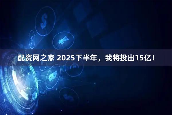 配资网之家 2025下半年，我将投出15亿！