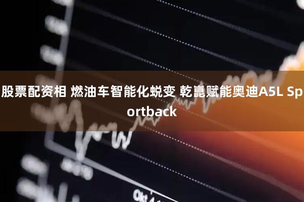 股票配资相 燃油车智能化蜕变 乾崑赋能奥迪A5L Sportback