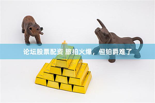 论坛股票配资 旅拍火爆，但铂爵难了