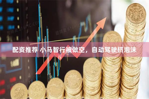 配资推荐 小马智行被做空，自动驾驶挤泡沫