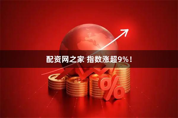 配资网之家 指数涨超9%！