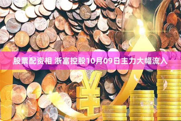 股票配资相 浙富控股10月09日主力大幅流入
